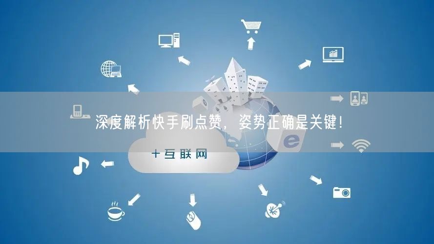 深度解析快手刷点赞，姿势正确是关键！