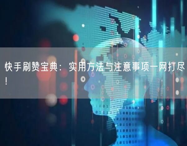 快手刷赞宝典：实用方法与注意事项一网打尽！