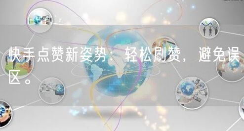 快手点赞新姿势：轻松刷赞，避免误区。