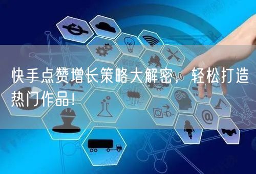 快手点赞增长策略大解密，轻松打造热门作品！