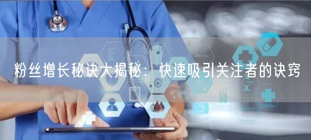 粉丝增长秘诀大揭秘：快速吸引关注者的诀窍