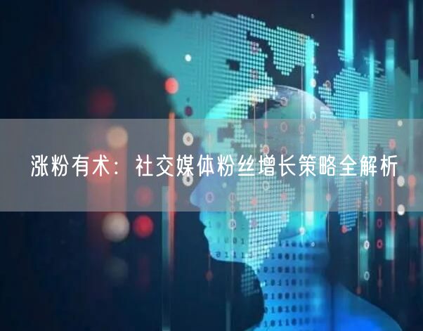 涨粉有术：社交媒体粉丝增长策略全解析