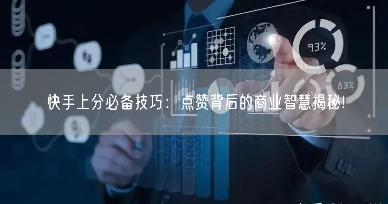 快手上分必备技巧：点赞背后的商业智慧揭秘!