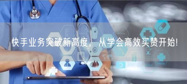 快手业务突破新高度，从学会高效买赞开始!