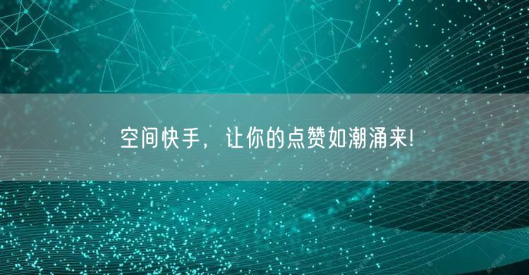 空间快手，让你的点赞如潮涌来!