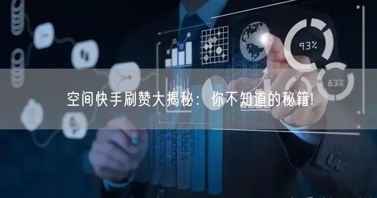 空间快手刷赞大揭秘：你不知道的秘籍!