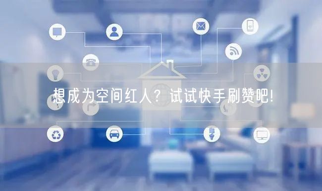 想成为空间红人？试试快手刷赞吧!
