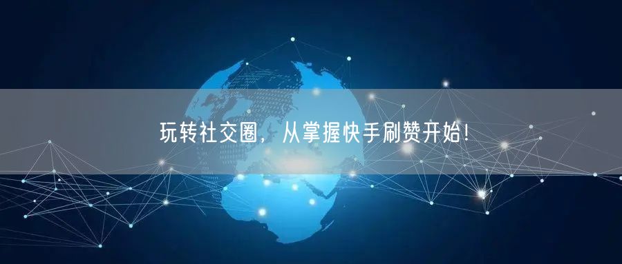玩转社交圈，从掌握快手刷赞开始！