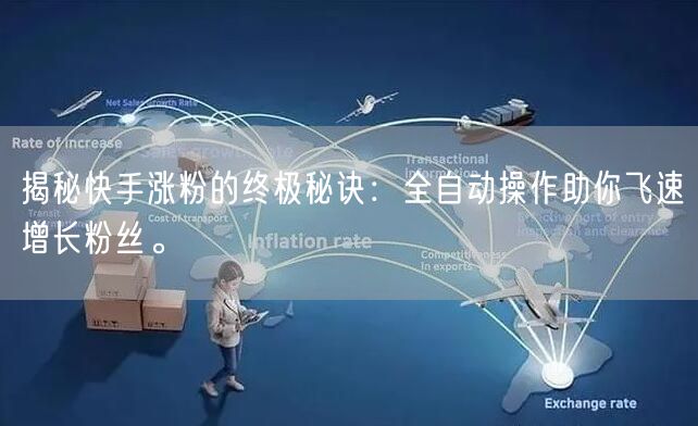 揭秘快手涨粉的终极秘诀：全自动操作助你飞速增长粉丝。