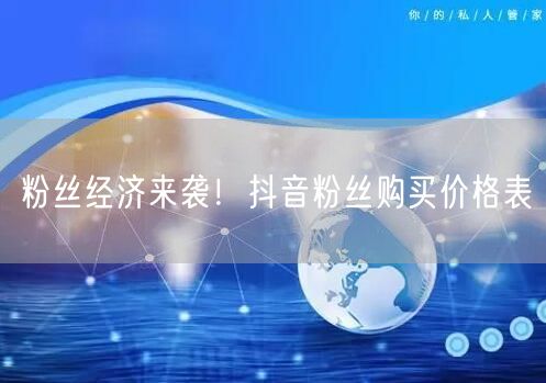 粉丝经济来袭！抖音粉丝购买价格表