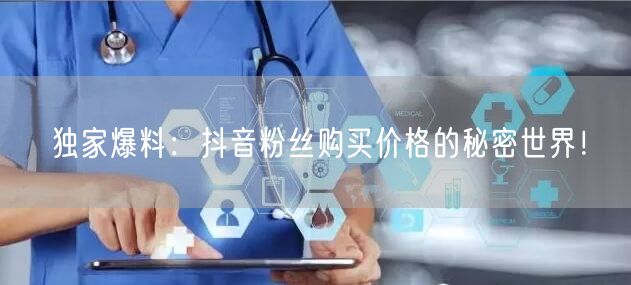 独家爆料：抖音粉丝购买价格的秘密世界！