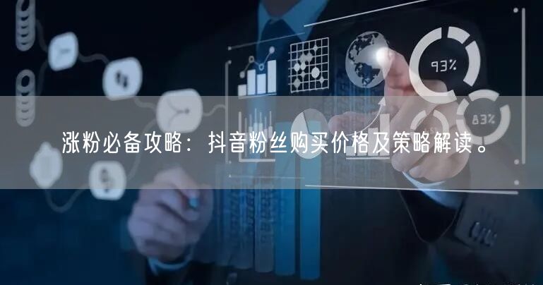 涨粉必备攻略：抖音粉丝购买价格及策略解读。