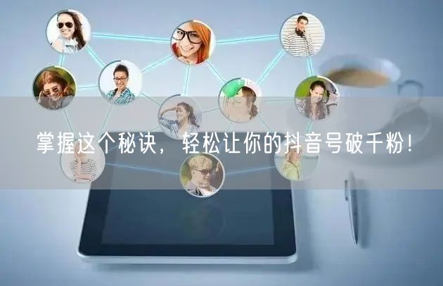 掌握这个秘诀，轻松让你的抖音号破千粉！