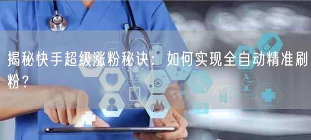 揭秘快手超级涨粉秘诀：如何实现全自动精准刷粉？