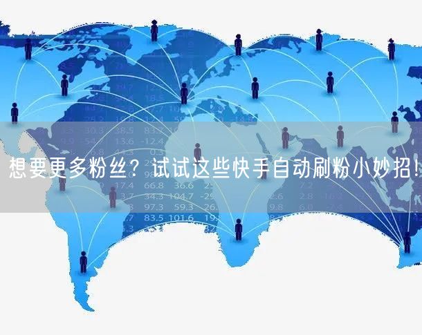 想要更多粉丝？试试这些快手自动刷粉小妙招！
