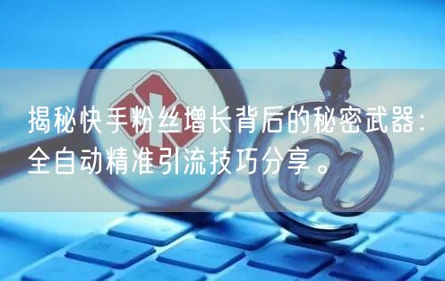 揭秘快手粉丝增长背后的秘密武器：全自动精准引流技巧分享。