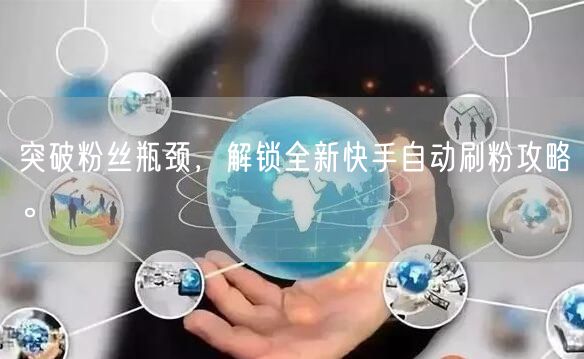 突破粉丝瓶颈，解锁全新快手自动刷粉攻略。