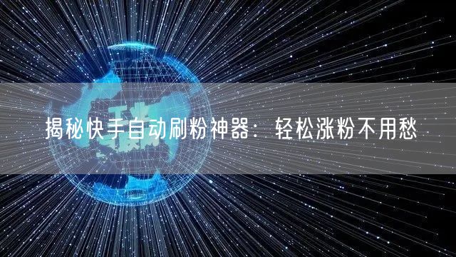 揭秘快手自动刷粉神器：轻松涨粉不用愁