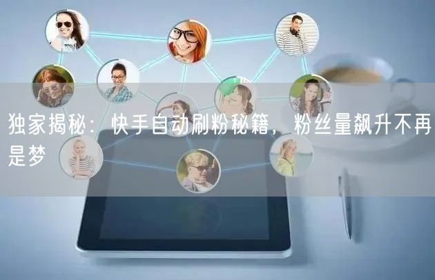 独家揭秘：快手自动刷粉秘籍，粉丝量飙升不再是梦