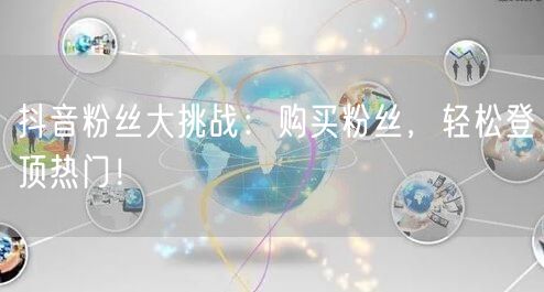 抖音粉丝大挑战：购买粉丝，轻松登顶热门！
