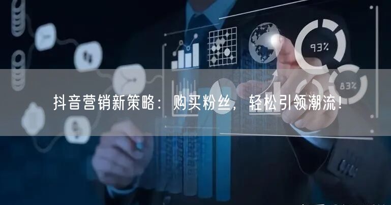 抖音营销新策略：购买粉丝，轻松引领潮流！