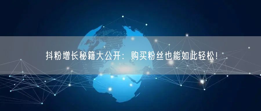 抖粉增长秘籍大公开：购买粉丝也能如此轻松！