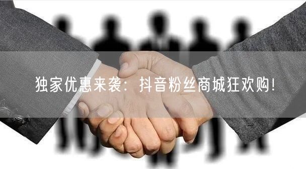 独家优惠来袭：抖音粉丝商城狂欢购！