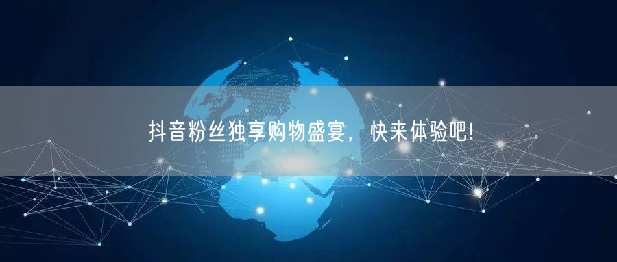 抖音粉丝独享购物盛宴，快来体验吧!
