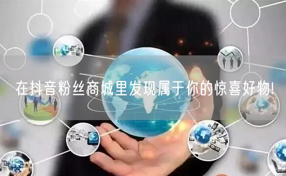 在抖音粉丝商城里发现属于你的惊喜好物!