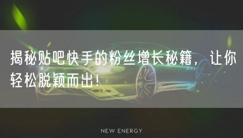 揭秘贴吧快手的粉丝增长秘籍，让你轻松脱颖而出！