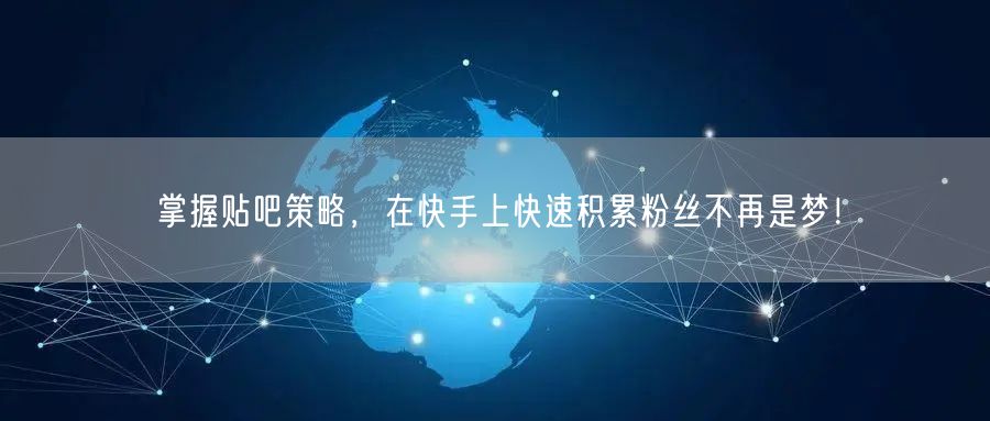 掌握贴吧策略，在快手上快速积累粉丝不再是梦！
