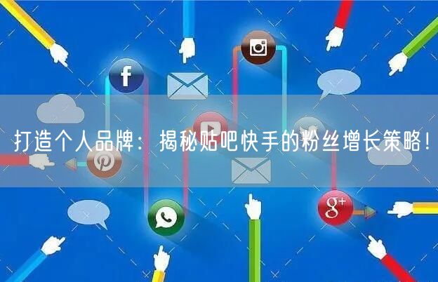 打造个人品牌：揭秘贴吧快手的粉丝增长策略！