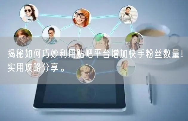 揭秘如何巧妙利用贴吧平台增加快手粉丝数量！实用攻略分享。