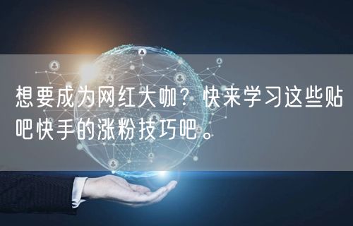 想要成为网红大咖？快来学习这些贴吧快手的涨粉技巧吧。