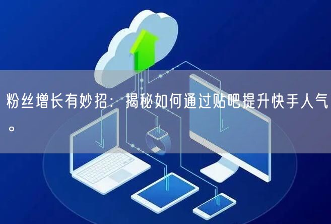 粉丝增长有妙招：揭秘如何通过贴吧提升快手人气。