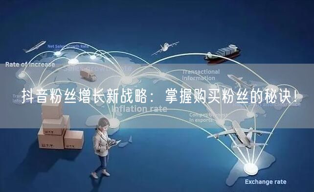 抖音粉丝增长新战略：掌握购买粉丝的秘诀！