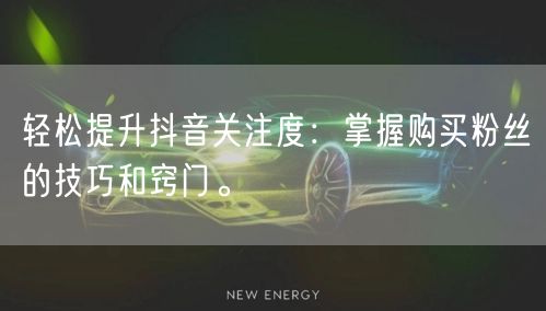 轻松提升抖音关注度：掌握购买粉丝的技巧和窍门。
