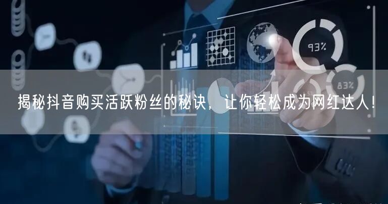 揭秘抖音购买活跃粉丝的秘诀，让你轻松成为网红达人！