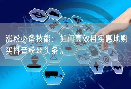 涨粉必备技能：如何高效且实惠地购买抖音粉丝头条。