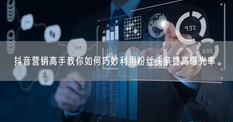 抖音营销高手教你如何巧妙利用粉丝头条提高曝光率。