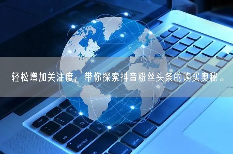 轻松增加关注度，带你探索抖音粉丝头条的购买奥秘。