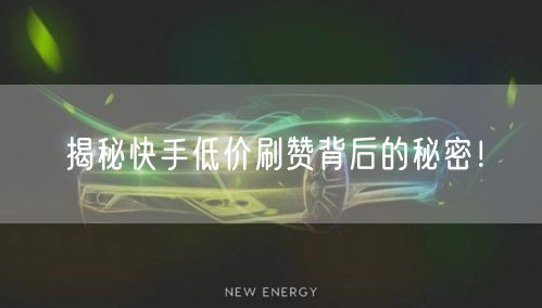 揭秘快手低价刷赞背后的秘密！