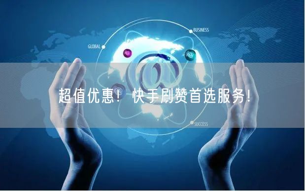 超值优惠！快手刷赞首选服务！