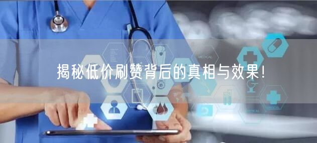 揭秘低价刷赞背后的真相与效果！