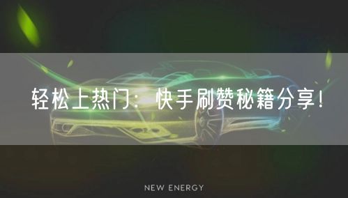 轻松上热门：快手刷赞秘籍分享！