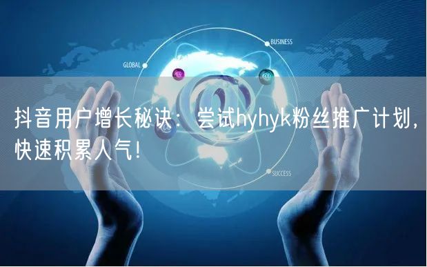 抖音用户增长秘诀：尝试hyhyk粉丝推广计划，快速积累人气！