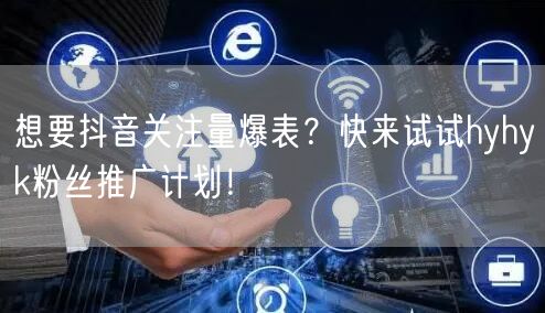 想要抖音关注量爆表？快来试试hyhyk粉丝推广计划！