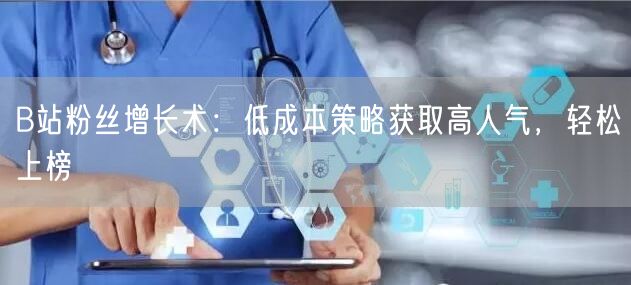 B站粉丝增长术：低成本策略获取高人气，轻松上榜
