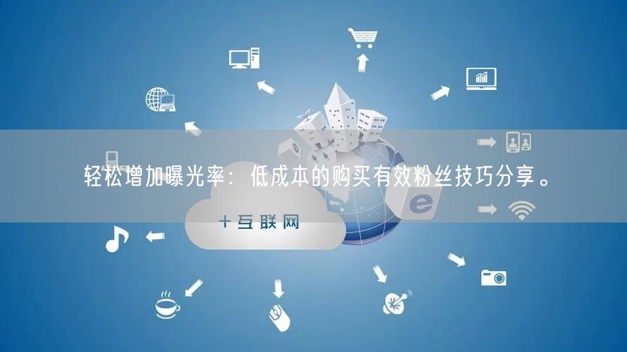 轻松增加曝光率：低成本的购买有效粉丝技巧分享。