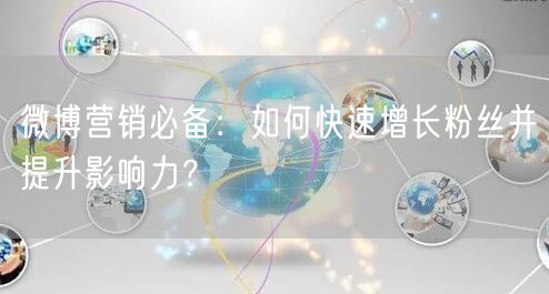 微博营销必备：如何快速增长粉丝并提升影响力？